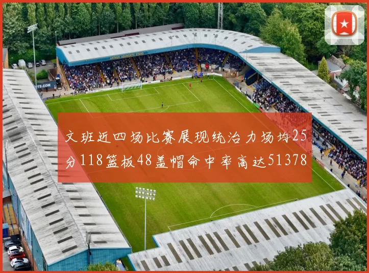 文班近四场比赛展现统治力场均25分118篮板48盖帽命中率高达513782