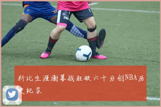 科比生涯谢幕战狂砍六十分创NBA历史纪录