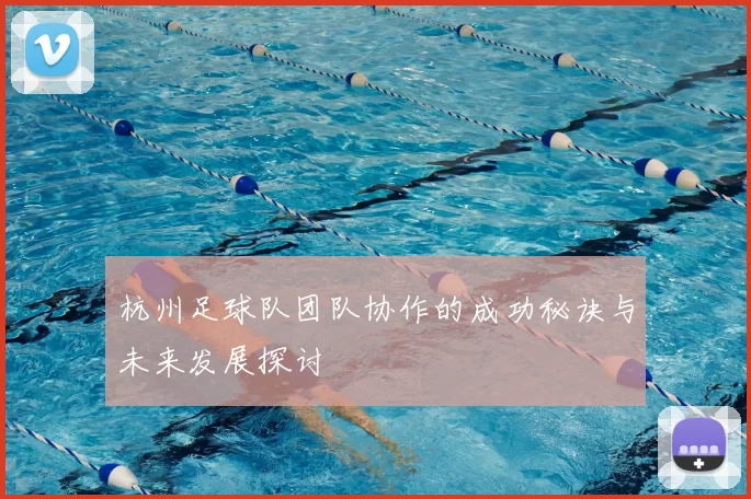 杭州足球队团队协作的成功秘诀与未来发展探讨