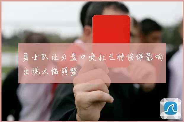 勇士队让分盘口受杜兰特伤停影响出现大幅调整