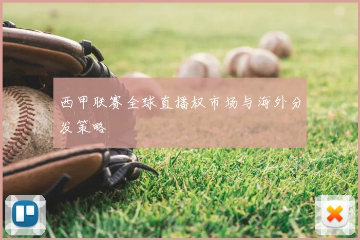 西甲联赛全球直播权市场与海外分发策略
