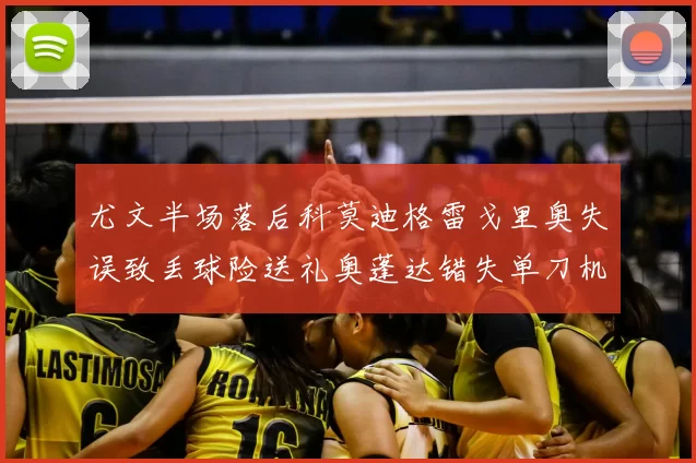 尤文半场落后科莫迪格雷戈里奥失误致丢球险送礼奥蓬达错失单刀机会