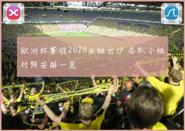 欧洲杯赛程2020分组出炉 各队小组对阵安排一览