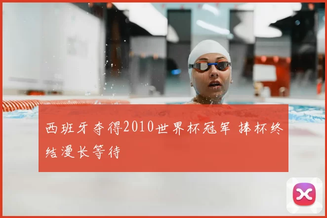 西班牙夺得2010世界杯冠军 捧杯终结漫长等待