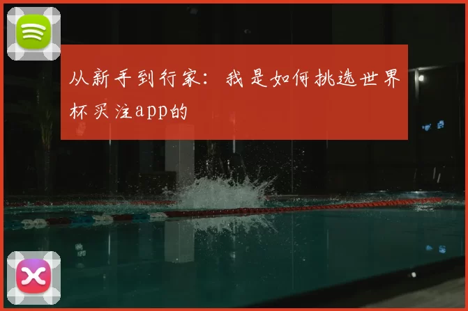 从新手到行家:我是如何挑选世界杯买注app的