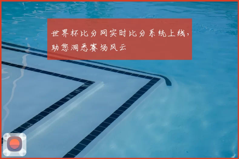 世界杯比分网实时比分系统上线,助您洞悉赛场风云