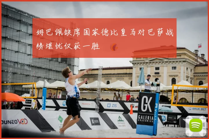 姆巴佩缺席国家德比皇马对巴萨战绩堪忧仅获一胜
