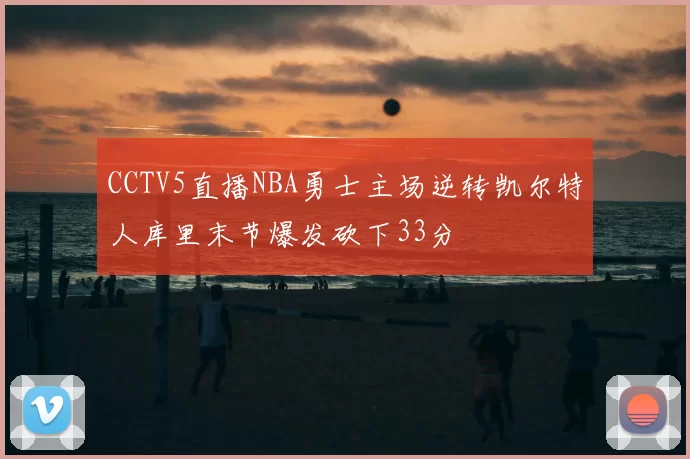 CCTV5直播NBA勇士主场逆转凯尔特人库里末节爆发砍下33分