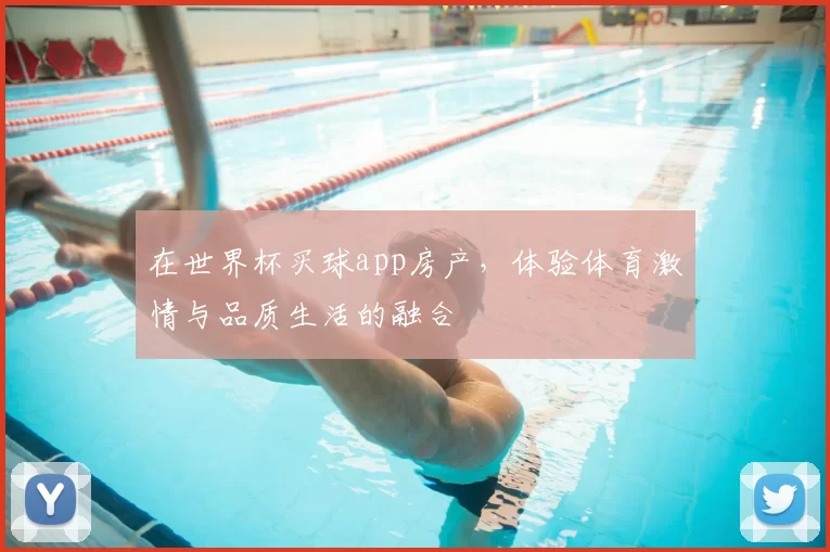 在世界杯买球app房产，体验体育激情与品质生活的融合