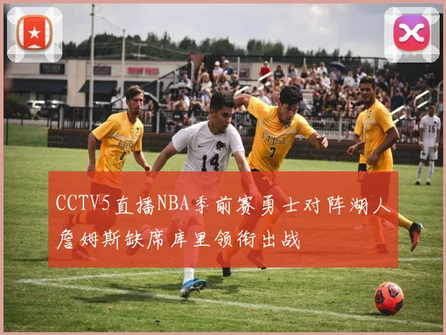 CCTV5直播NBA季前赛勇士对阵湖人詹姆斯缺席库里领衔出战