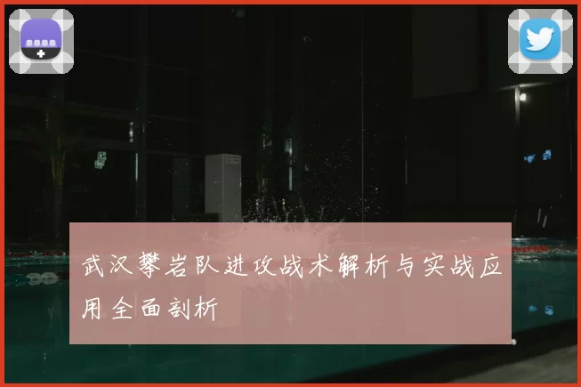 武汉攀岩队进攻战术解析与实战应用全面剖析
