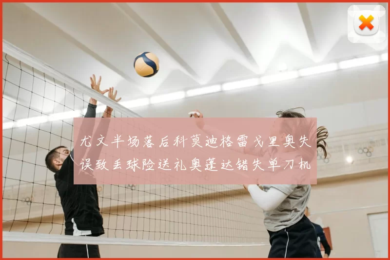 尤文半场落后科莫迪格雷戈里奥失误致丢球险送礼奥蓬达错失单刀机会