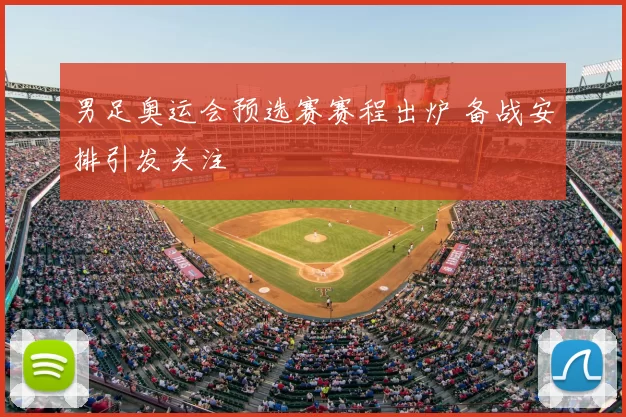 男足奥运会预选赛赛程出炉 备战安排引发关注
