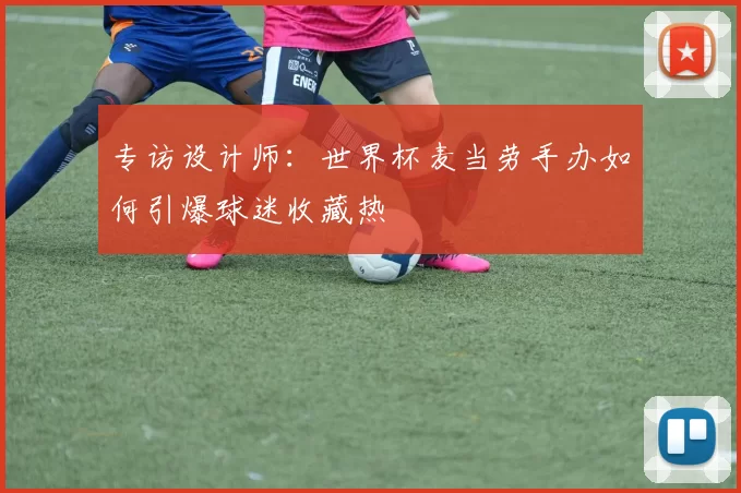 专访设计师:世界杯麦当劳手办如何引爆球迷收藏热