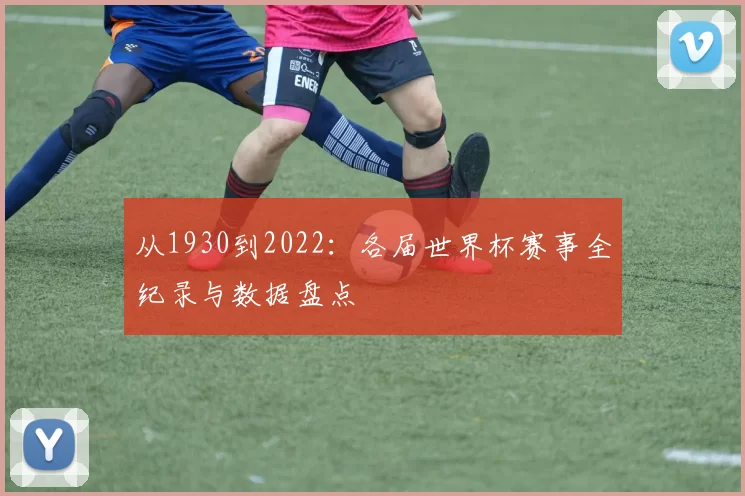 从1930到2022：各届世界杯赛事全纪录与数据盘点