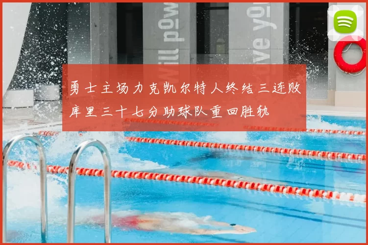 勇士主场力克凯尔特人终结三连败库里三十七分助球队重回胜轨