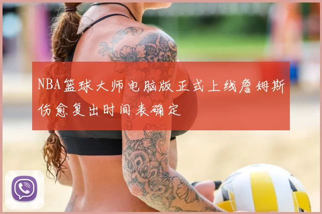 NBA篮球大师电脑版正式上线詹姆斯伤愈复出时间表确定