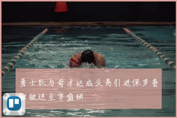勇士队与奇才达成交易引进保罗普尔被送至华盛顿