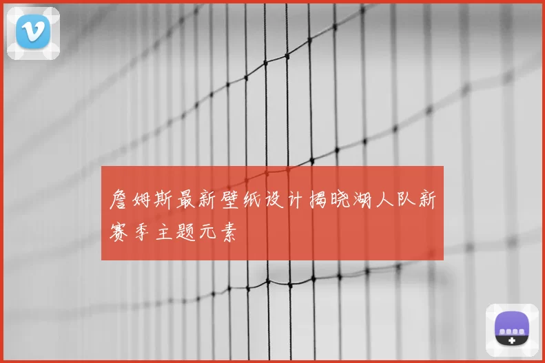 詹姆斯最新壁纸设计揭晓湖人队新赛季主题元素