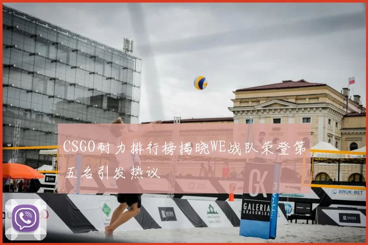CSGO耐力排行榜揭晓WE战队荣登第五名引发热议