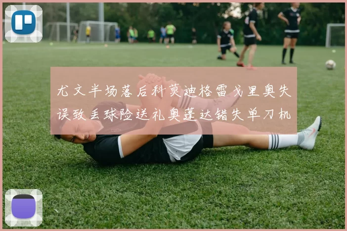 尤文半场落后科莫迪格雷戈里奥失误致丢球险送礼奥蓬达错失单刀机会