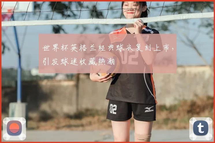 世界杯英格兰经典球衣复刻上市,引发球迷收藏热潮