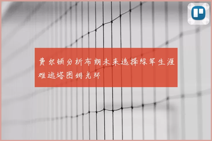 费尔顿分析布朗未来选择绿军生涯难逃塔图姆光环