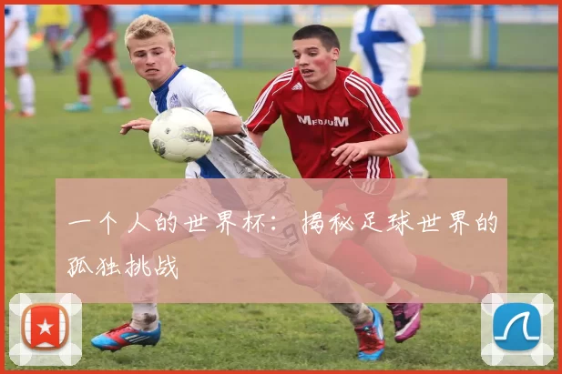 一个人的世界杯：揭秘足球世界的孤独挑战
